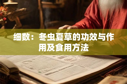 细数：冬虫夏草的功效与作用及食用方法