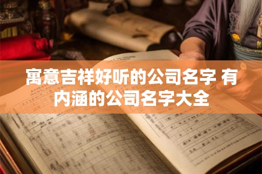 寓意吉祥好听的公司名字 有内涵的公司名字大全
