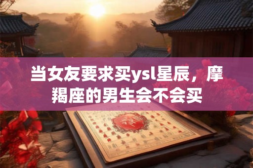 当女友要求买ysl星辰，摩羯座的男生会不会买