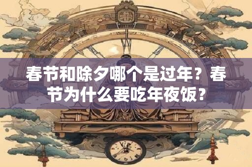 春节和除夕哪个是过年？春节为什么要吃年夜饭？