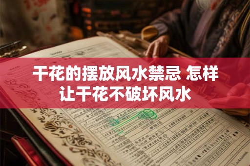 干花的摆放风水禁忌 怎样让干花不破坏风水