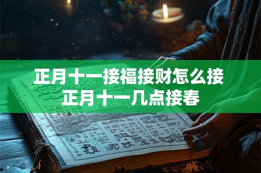 正月十一接福接财怎么接 正月十一几点接春
