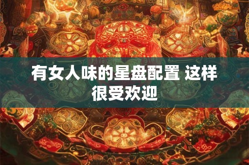 有女人味的星盘配置 这样很受欢迎