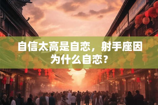 自信太高是自恋，射手座因为什么自恋？