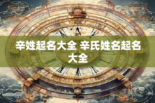 辛姓起名大全 辛氏姓名起名大全