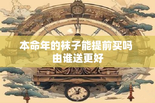 本命年的袜子能提前买吗 由谁送更好
