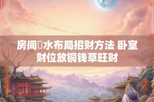 房间風水布局招财方法 卧室财位放铜钱草旺财