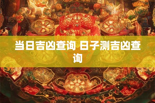 当日吉凶查询 日子测吉凶查询