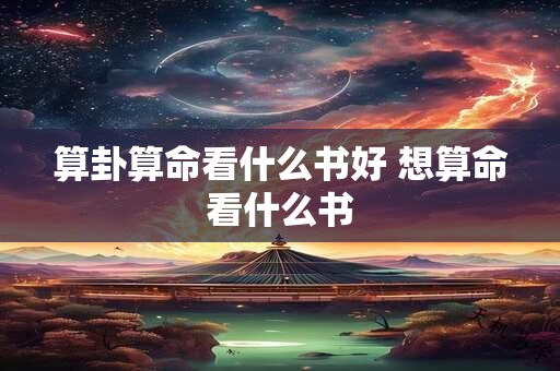 算卦算命看什么书好 想算命看什么书