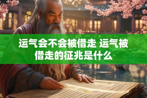 运气会不会被借走 运气被借走的征兆是什么