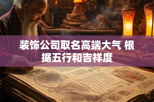 装饰公司取名高端大气 根据五行和吉祥度