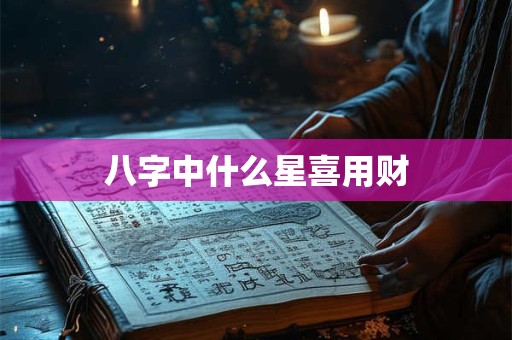 八字中什么星喜用财