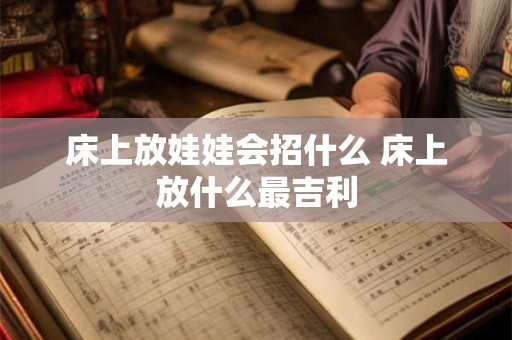 床上放娃娃会招什么 床上放什么最吉利