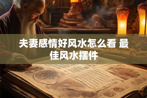 夫妻感情好风水怎么看 最佳风水摆件
