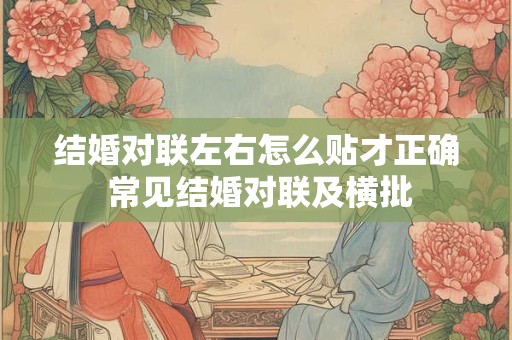 结婚对联左右怎么贴才正确 常见结婚对联及横批