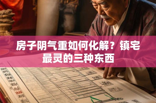房子阴气重如何化解？镇宅最灵的三种东西