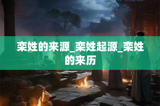 栾姓的来源_栾姓起源_栾姓的来历