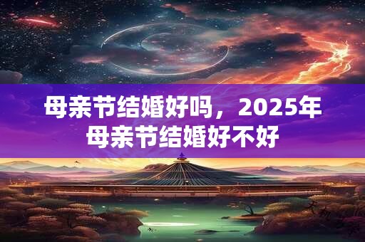 母亲节结婚好吗，2025年母亲节结婚好不好