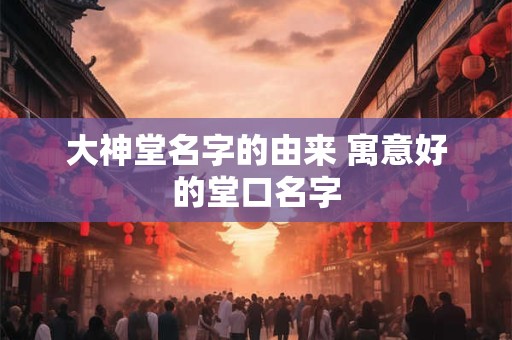 大神堂名字的由来 寓意好的堂口名字