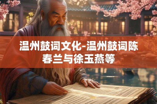 温州鼓词文化-温州鼓词陈春兰与徐玉燕等