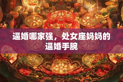 逼婚哪家强，处女座妈妈的逼婚手腕