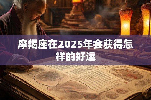 摩羯座在2025年会获得怎样的好运