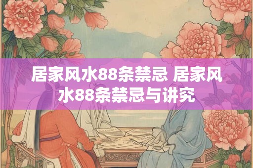 居家风水88条禁忌 居家风水88条禁忌与讲究