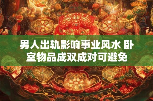 男人出轨影响事业风水 卧室物品成双成对可避免