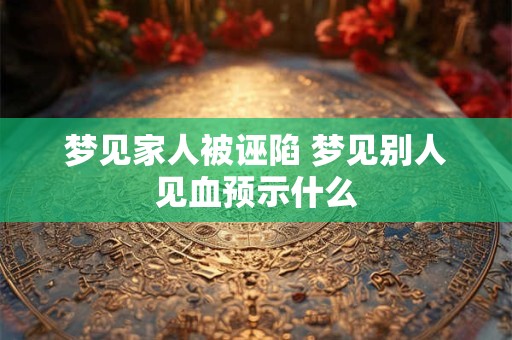 梦见家人被诬陷 梦见别人见血预示什么