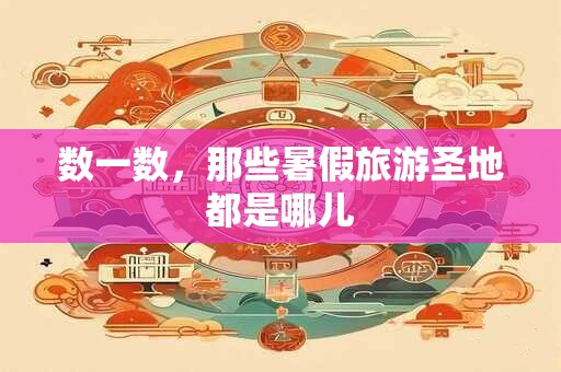 数一数，那些暑假旅游圣地都是哪儿