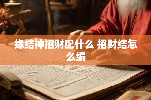 缘结神招财配什么 招财结怎么编