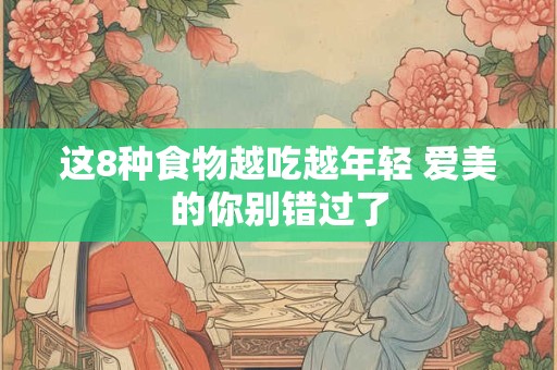 这8种食物越吃越年轻 爱美的你别错过了