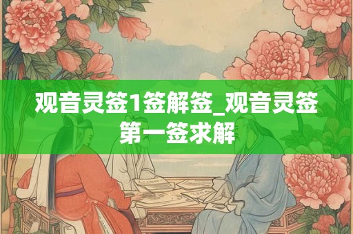 观音灵签1签解签_观音灵签第一签求解