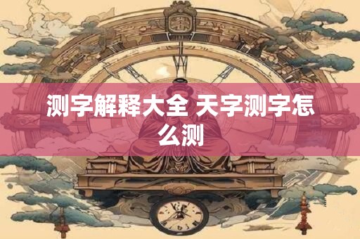 测字解释大全 天字测字怎么测