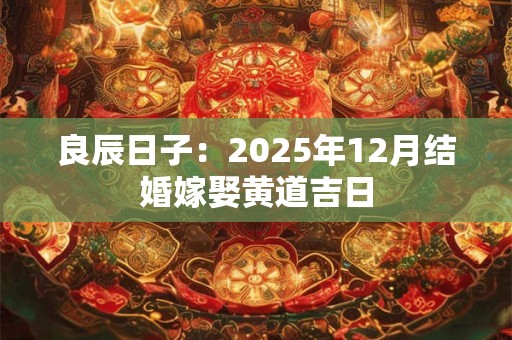 良辰日子：2025年12月结婚嫁娶黄道吉日
