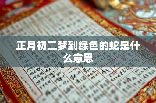 正月初二梦到绿色的蛇是什么意思