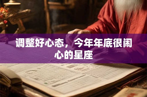 调整好心态，今年年底很闹心的星座
