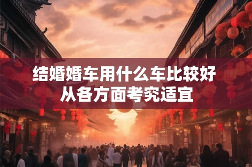 结婚婚车用什么车比较好 从各方面考究适宜