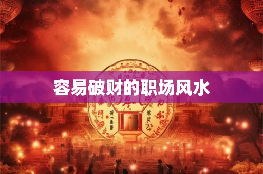 容易破财的职场风水
