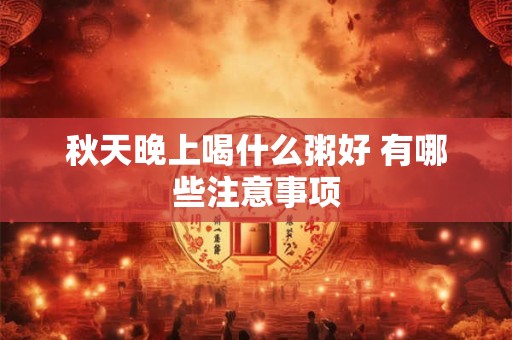 秋天晚上喝什么粥好 有哪些注意事项