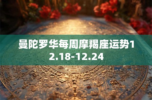 曼陀罗华每周摩羯座运势12.18-12.24