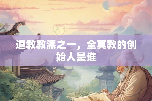 道教教派之一，全真教的创始人是谁