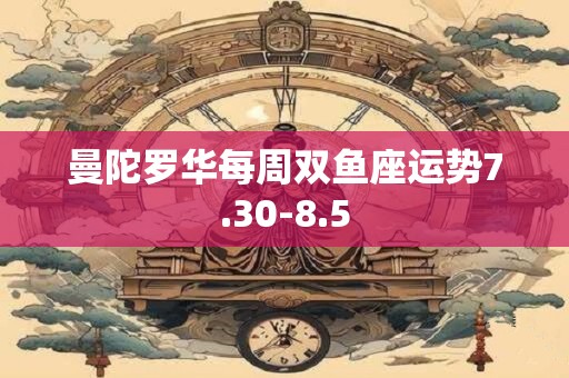曼陀罗华每周双鱼座运势7.30-8.5