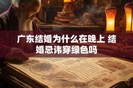 广东结婚为什么在晚上 结婚忌讳穿绿色吗