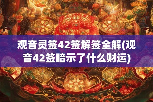 观音灵签42签解签全解(观音42签暗示了什么财运) 观音灵签42签解签全解(观音42签暗示了什么财运)
