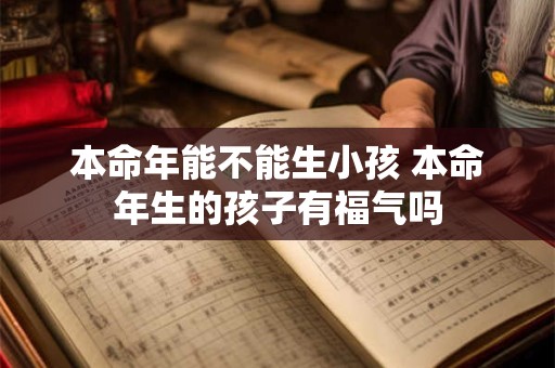 本命年能不能生小孩 本命年生的孩子有福气吗