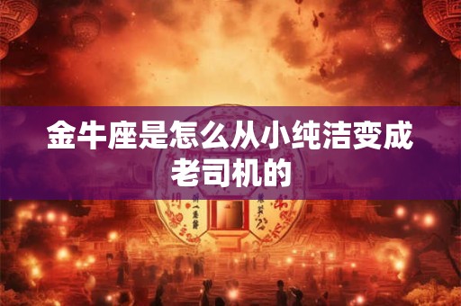 金牛座是怎么从小纯洁变成老司机的