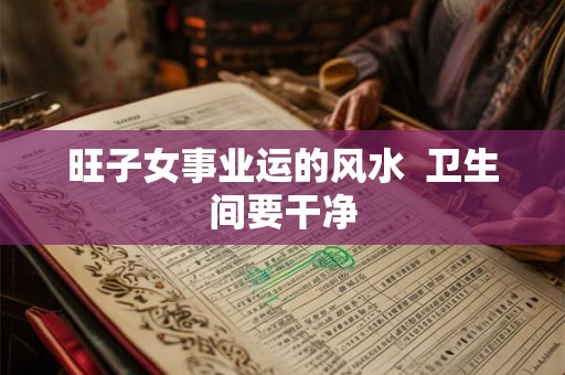 旺子女事业运的风水  卫生间要干净