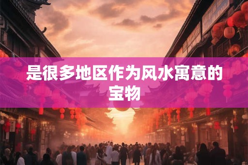 是很多地区作为风水寓意的宝物
