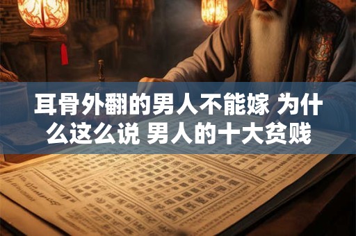 耳骨外翻的男人不能嫁 为什么这么说 男人的十大贫贱之相